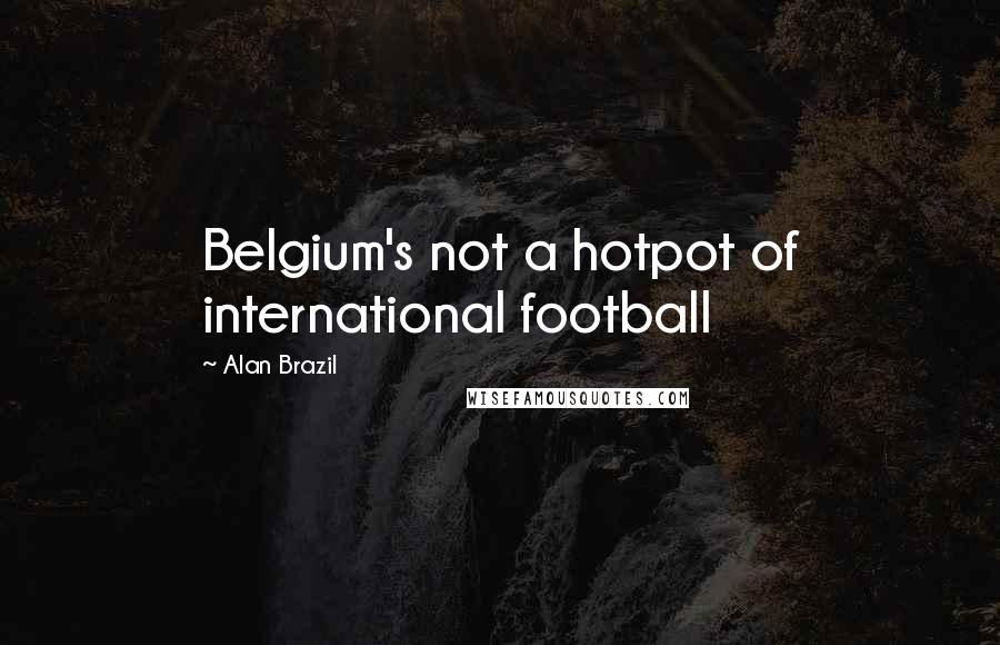 Alan Brazil Quotes: Belgium's not a hotpot of international football