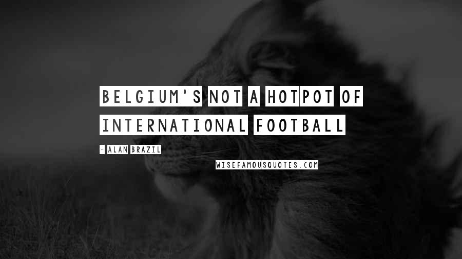 Alan Brazil Quotes: Belgium's not a hotpot of international football