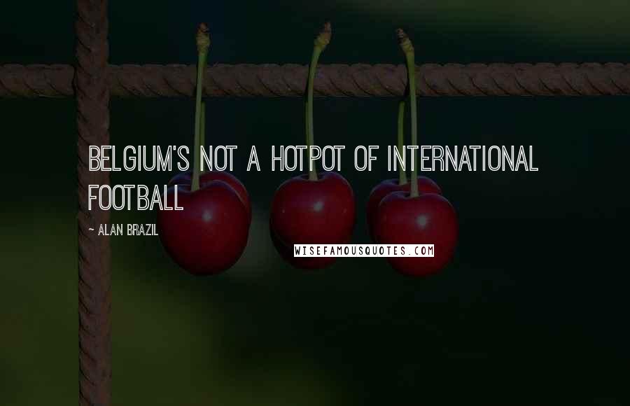 Alan Brazil Quotes: Belgium's not a hotpot of international football