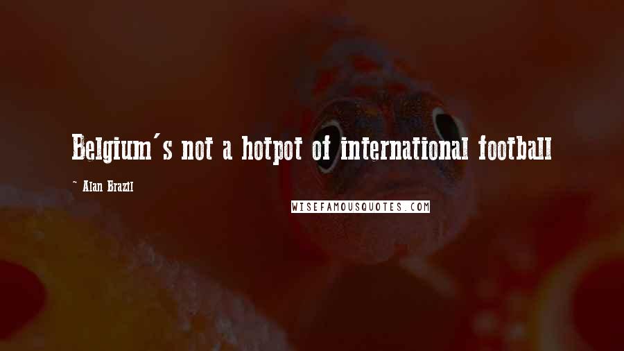 Alan Brazil Quotes: Belgium's not a hotpot of international football