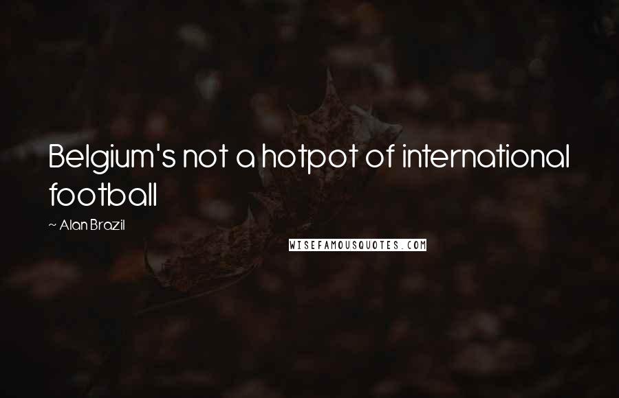 Alan Brazil Quotes: Belgium's not a hotpot of international football
