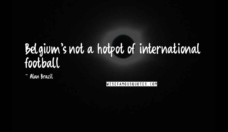 Alan Brazil Quotes: Belgium's not a hotpot of international football