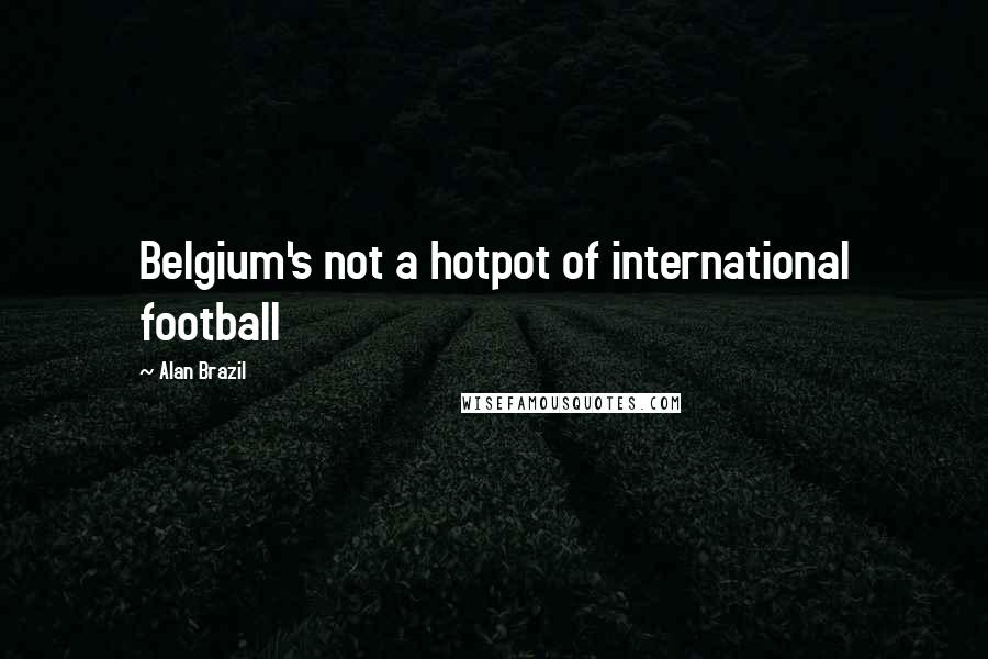 Alan Brazil Quotes: Belgium's not a hotpot of international football