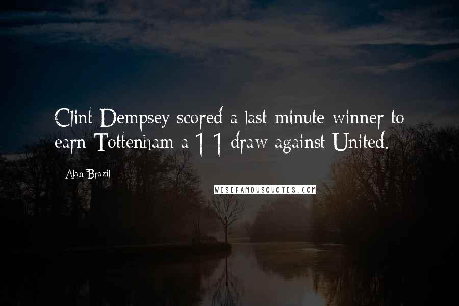 Alan Brazil Quotes: Clint Dempsey scored a last-minute winner to earn Tottenham a 1-1 draw against United.