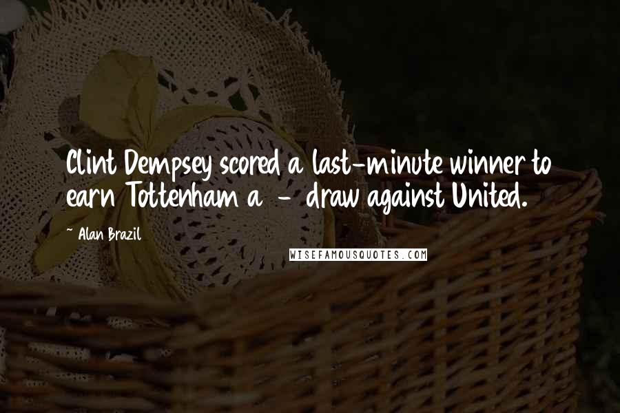 Alan Brazil Quotes: Clint Dempsey scored a last-minute winner to earn Tottenham a 1-1 draw against United.