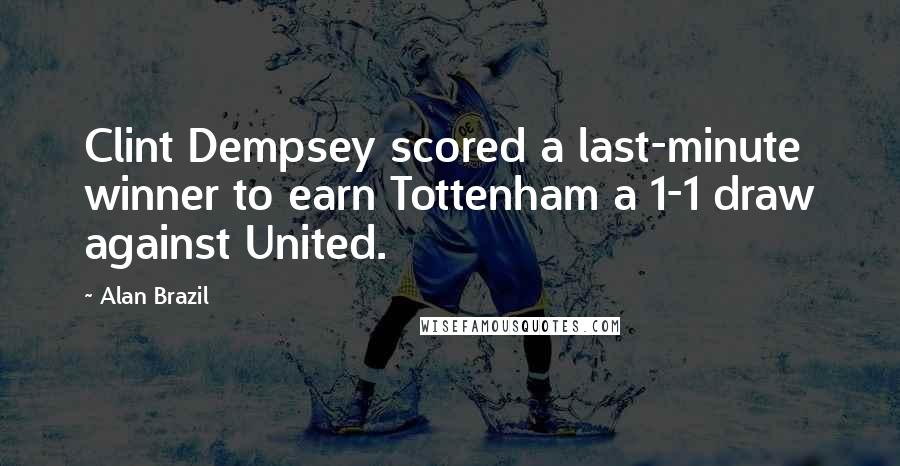 Alan Brazil Quotes: Clint Dempsey scored a last-minute winner to earn Tottenham a 1-1 draw against United.