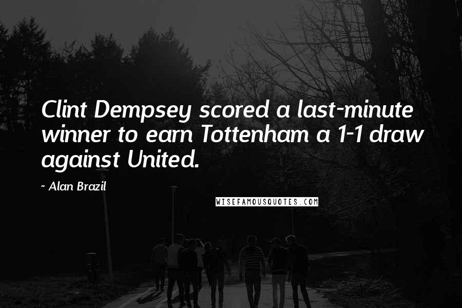 Alan Brazil Quotes: Clint Dempsey scored a last-minute winner to earn Tottenham a 1-1 draw against United.