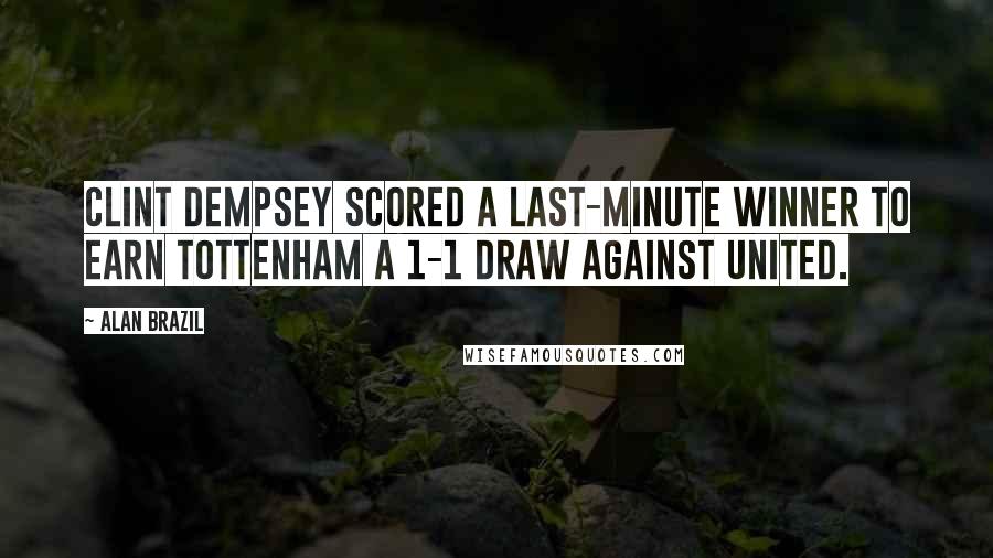 Alan Brazil Quotes: Clint Dempsey scored a last-minute winner to earn Tottenham a 1-1 draw against United.