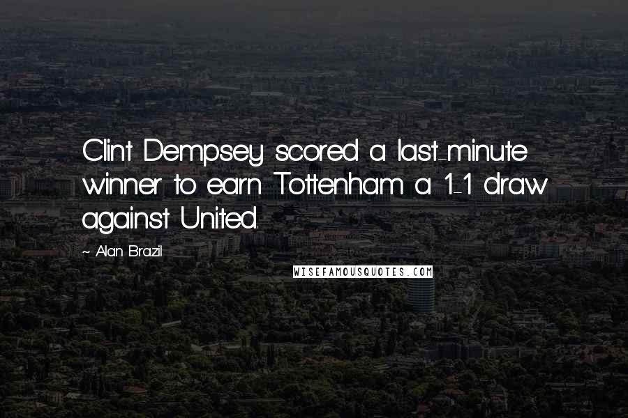 Alan Brazil Quotes: Clint Dempsey scored a last-minute winner to earn Tottenham a 1-1 draw against United.