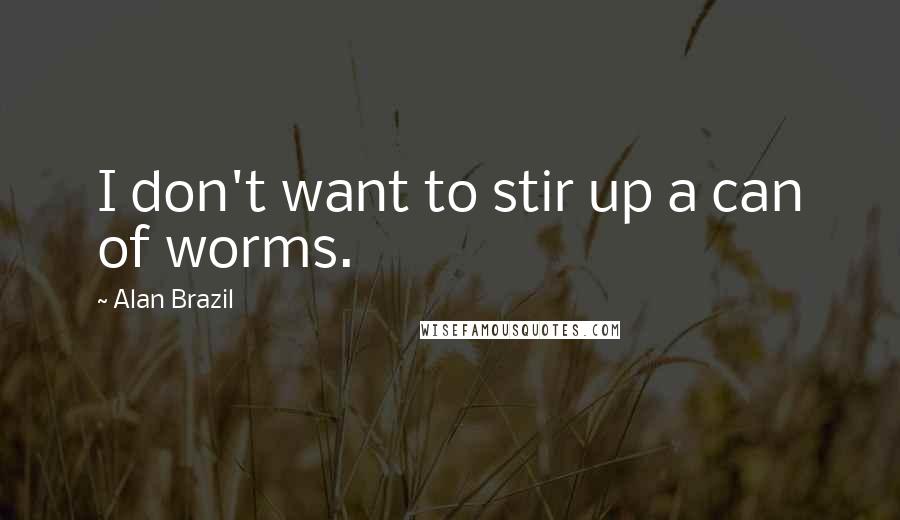 Alan Brazil Quotes: I don't want to stir up a can of worms.