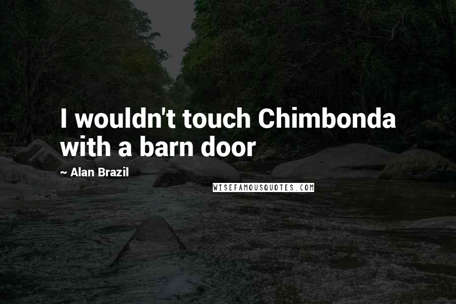 Alan Brazil Quotes: I wouldn't touch Chimbonda with a barn door