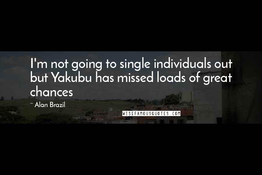 Alan Brazil Quotes: I'm not going to single individuals out but Yakubu has missed loads of great chances