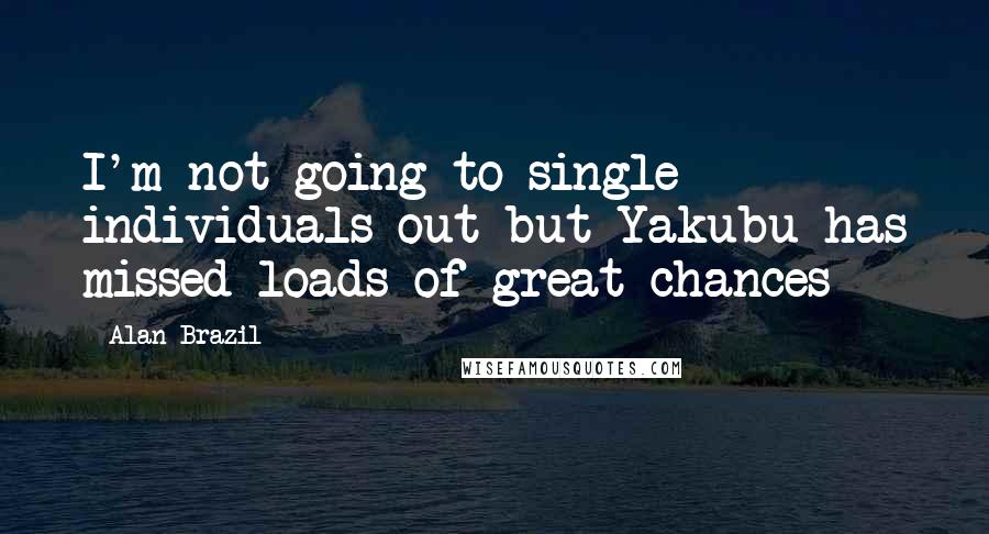 Alan Brazil Quotes: I'm not going to single individuals out but Yakubu has missed loads of great chances