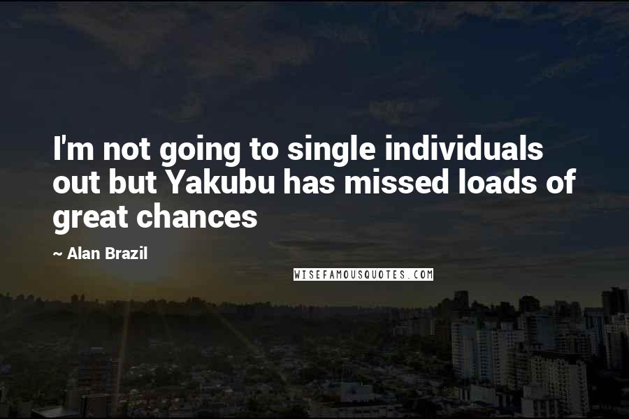 Alan Brazil Quotes: I'm not going to single individuals out but Yakubu has missed loads of great chances