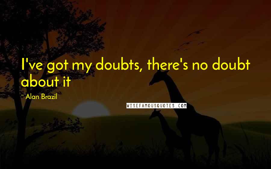 Alan Brazil Quotes: I've got my doubts, there's no doubt about it