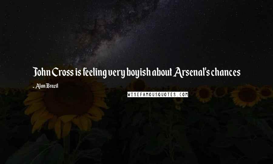 Alan Brazil Quotes: John Cross is feeling very boyish about Arsenal's chances