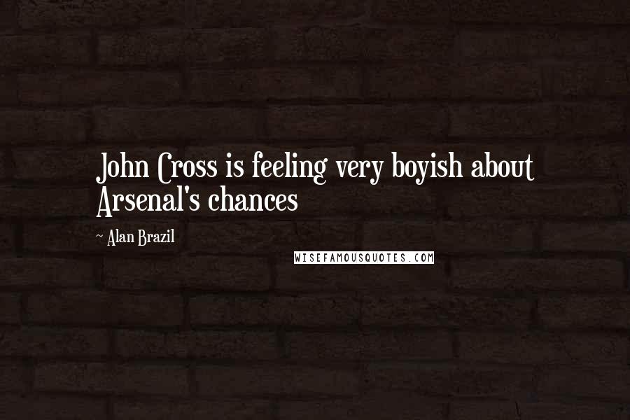 Alan Brazil Quotes: John Cross is feeling very boyish about Arsenal's chances
