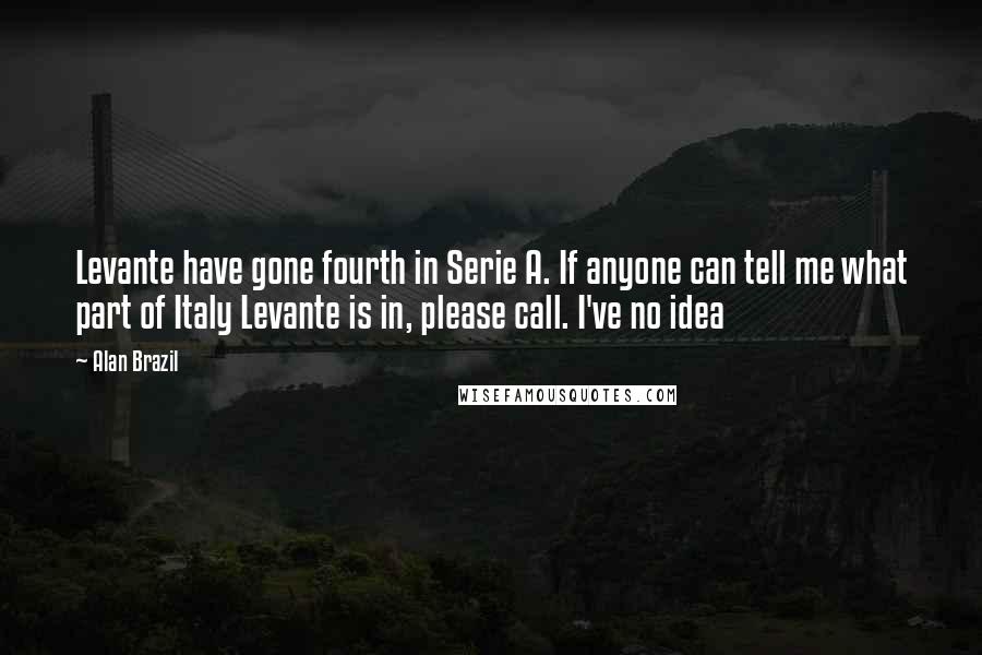 Alan Brazil Quotes: Levante have gone fourth in Serie A. If anyone can tell me what part of Italy Levante is in, please call. I've no idea