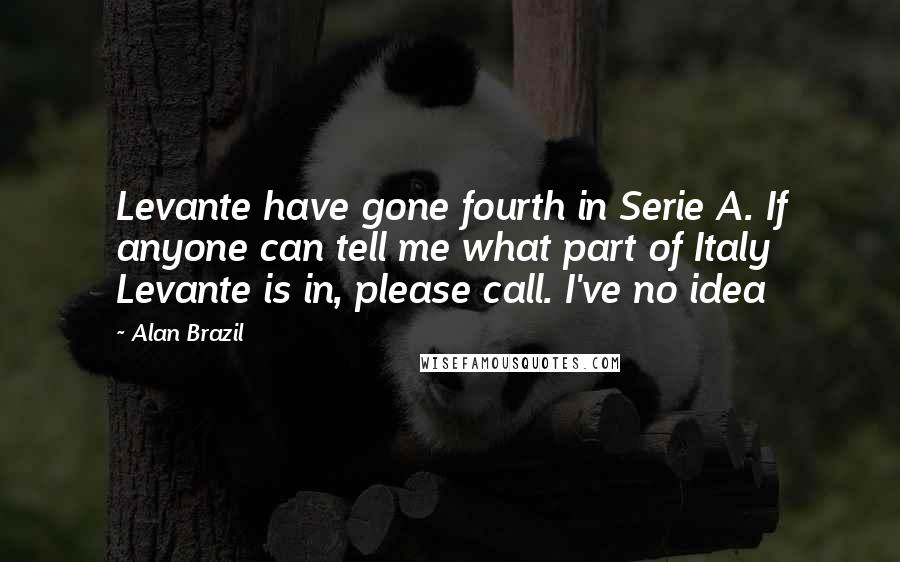 Alan Brazil Quotes: Levante have gone fourth in Serie A. If anyone can tell me what part of Italy Levante is in, please call. I've no idea