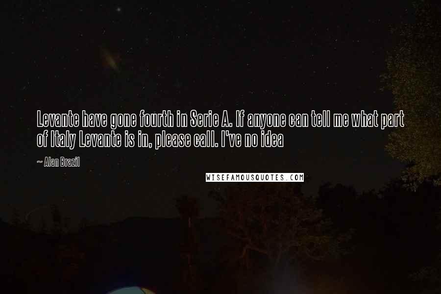 Alan Brazil Quotes: Levante have gone fourth in Serie A. If anyone can tell me what part of Italy Levante is in, please call. I've no idea