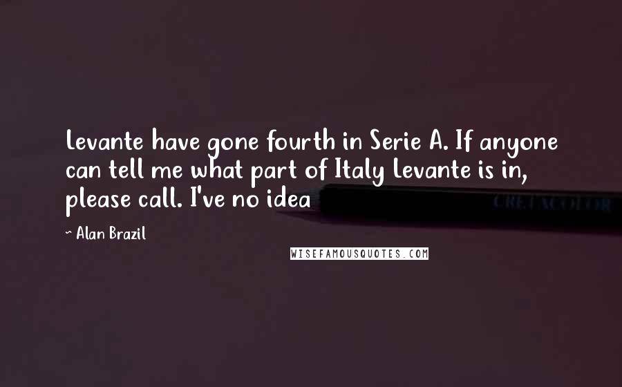 Alan Brazil Quotes: Levante have gone fourth in Serie A. If anyone can tell me what part of Italy Levante is in, please call. I've no idea