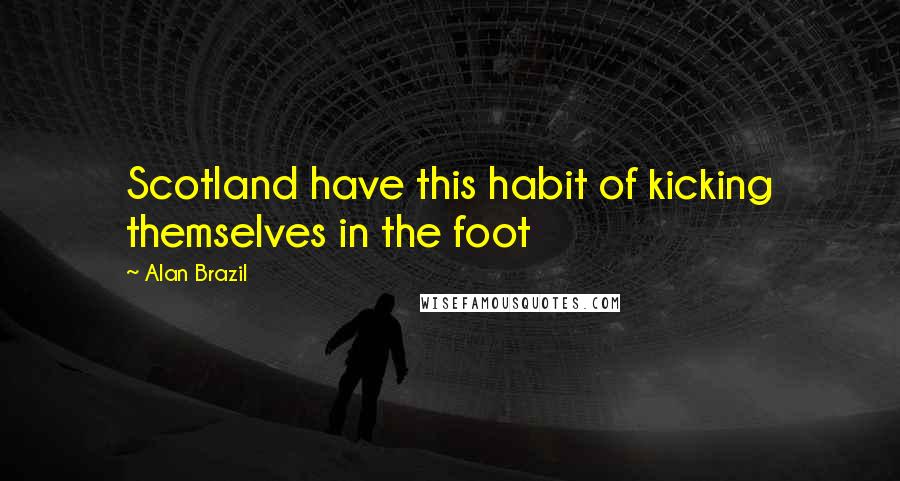 Alan Brazil Quotes: Scotland have this habit of kicking themselves in the foot