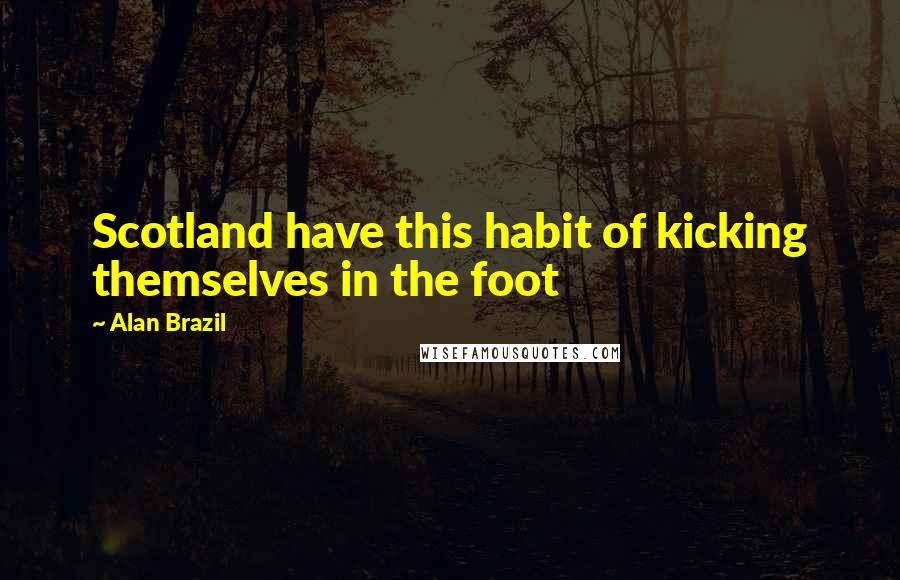Alan Brazil Quotes: Scotland have this habit of kicking themselves in the foot