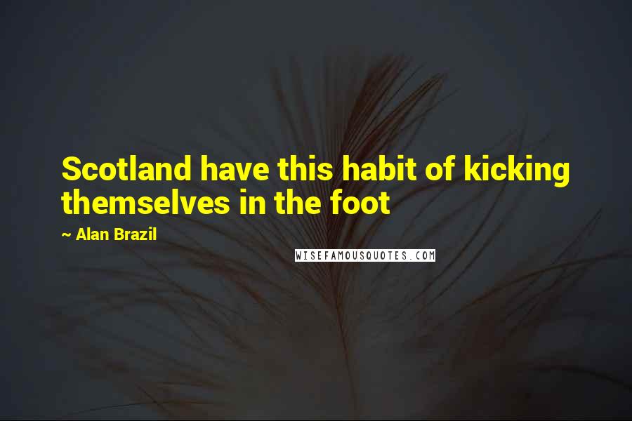 Alan Brazil Quotes: Scotland have this habit of kicking themselves in the foot