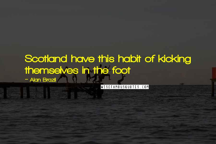 Alan Brazil Quotes: Scotland have this habit of kicking themselves in the foot