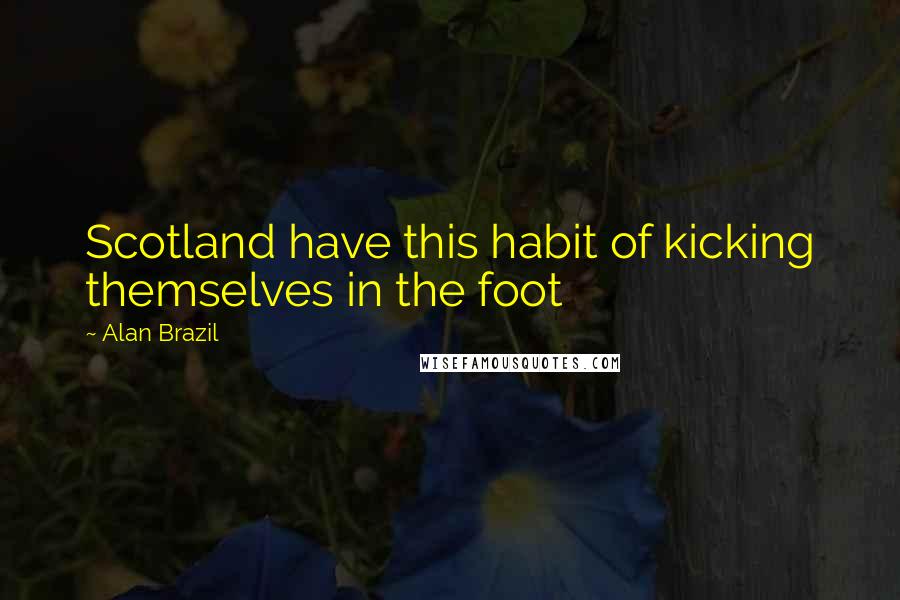 Alan Brazil Quotes: Scotland have this habit of kicking themselves in the foot