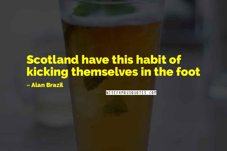 Alan Brazil Quotes: Scotland have this habit of kicking themselves in the foot