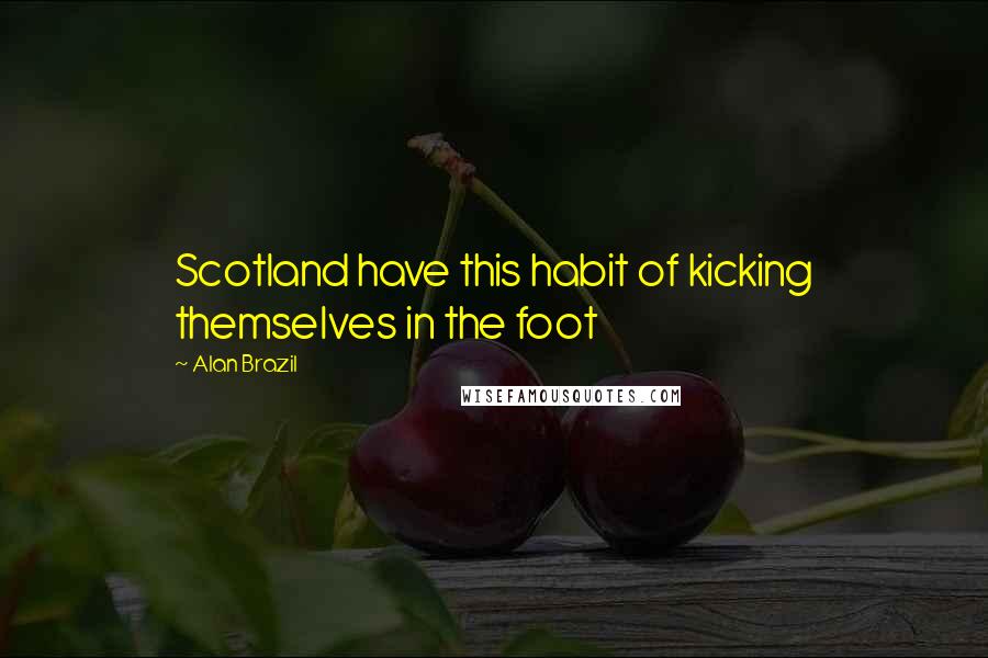 Alan Brazil Quotes: Scotland have this habit of kicking themselves in the foot