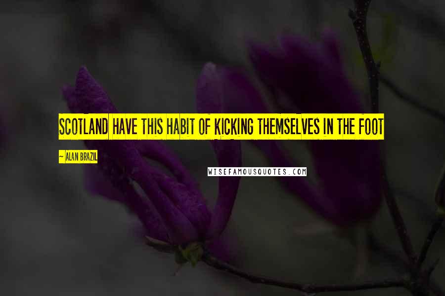 Alan Brazil Quotes: Scotland have this habit of kicking themselves in the foot