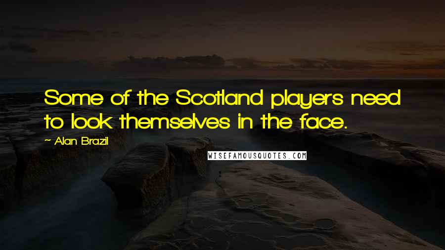 Alan Brazil Quotes: Some of the Scotland players need to look themselves in the face.