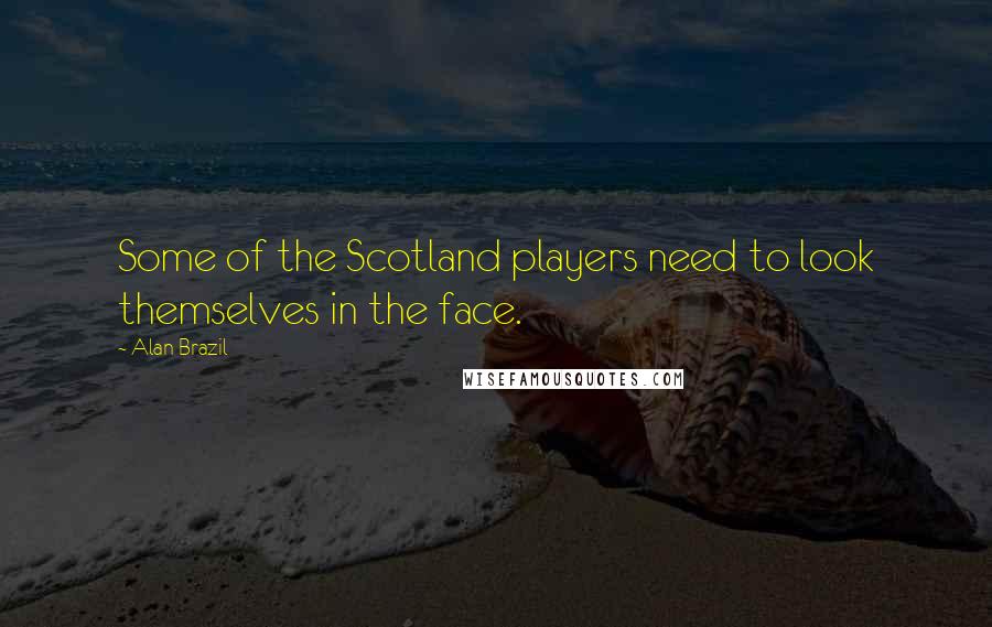 Alan Brazil Quotes: Some of the Scotland players need to look themselves in the face.