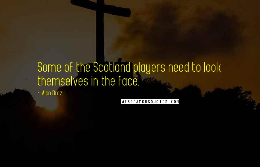 Alan Brazil Quotes: Some of the Scotland players need to look themselves in the face.