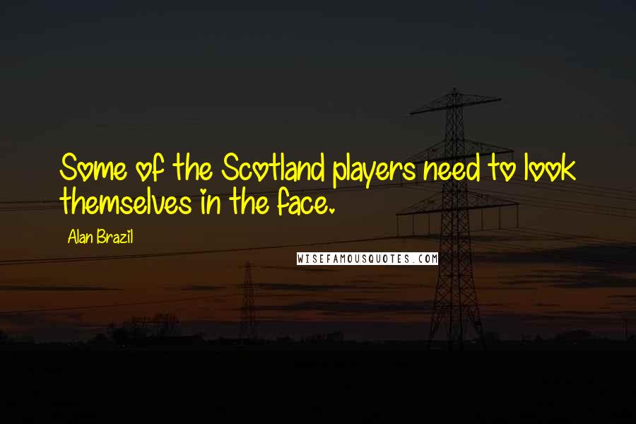 Alan Brazil Quotes: Some of the Scotland players need to look themselves in the face.