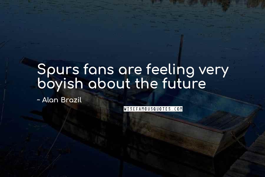 Alan Brazil Quotes: Spurs fans are feeling very boyish about the future