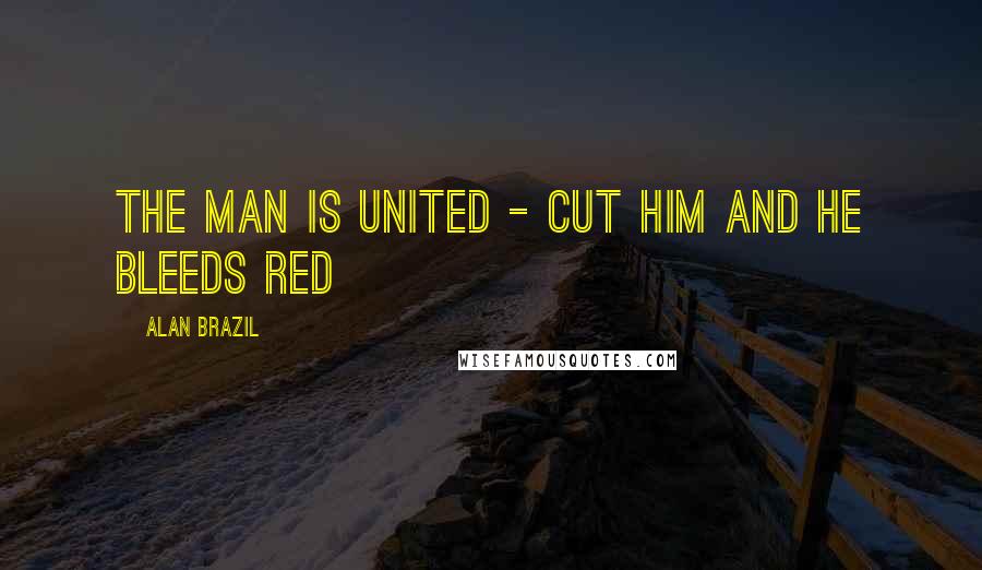 Alan Brazil Quotes: The man is United - cut him and he bleeds red