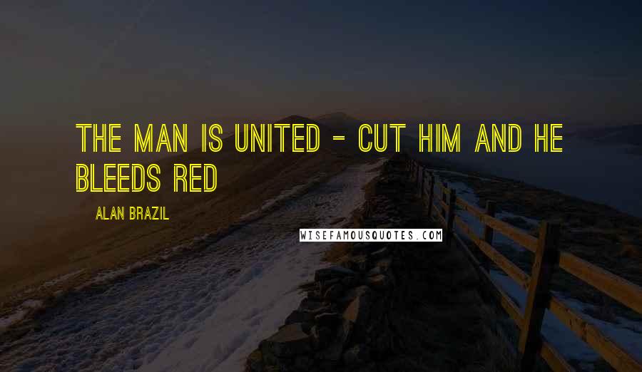 Alan Brazil Quotes: The man is United - cut him and he bleeds red