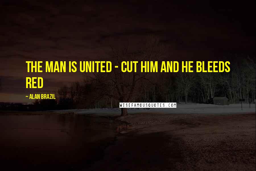 Alan Brazil Quotes: The man is United - cut him and he bleeds red