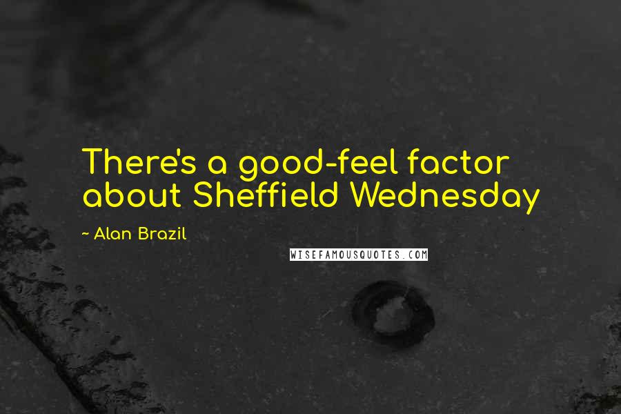 Alan Brazil Quotes: There's a good-feel factor about Sheffield Wednesday