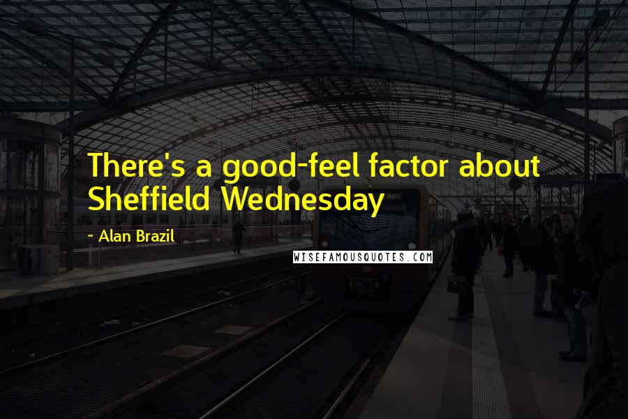 Alan Brazil Quotes: There's a good-feel factor about Sheffield Wednesday