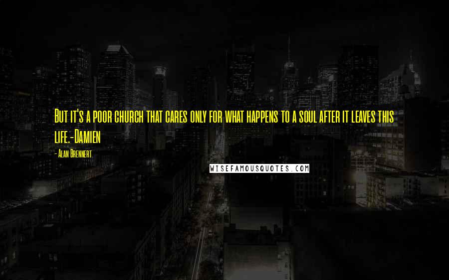 Alan Brennert Quotes: But it's a poor church that cares only for what happens to a soul after it leaves this life.-Damien