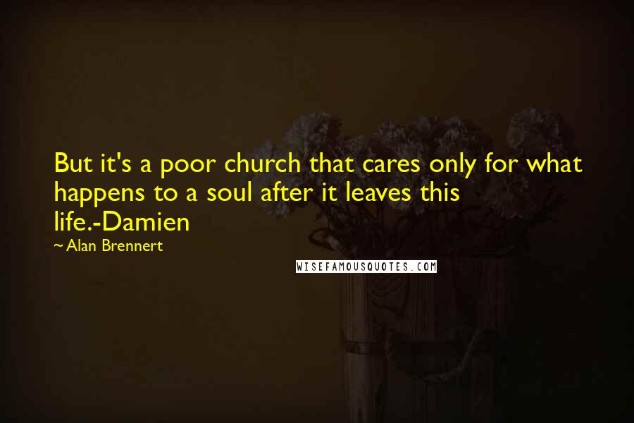 Alan Brennert Quotes: But it's a poor church that cares only for what happens to a soul after it leaves this life.-Damien