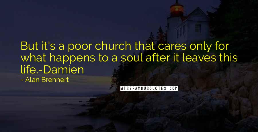 Alan Brennert Quotes: But it's a poor church that cares only for what happens to a soul after it leaves this life.-Damien