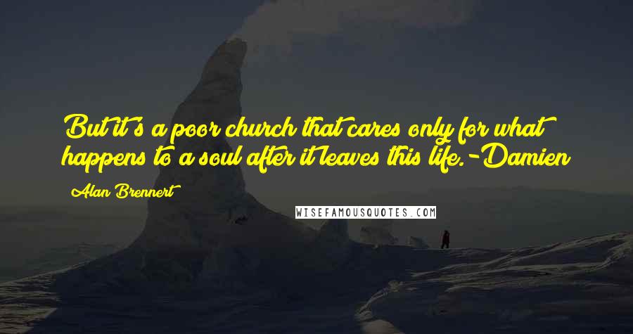 Alan Brennert Quotes: But it's a poor church that cares only for what happens to a soul after it leaves this life.-Damien