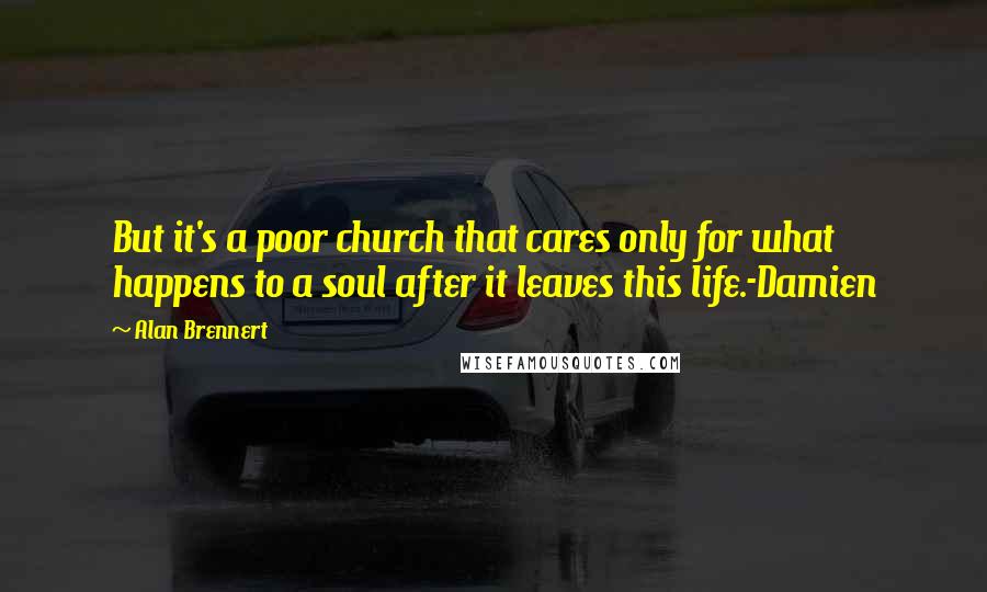 Alan Brennert Quotes: But it's a poor church that cares only for what happens to a soul after it leaves this life.-Damien