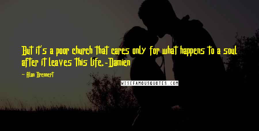 Alan Brennert Quotes: But it's a poor church that cares only for what happens to a soul after it leaves this life.-Damien