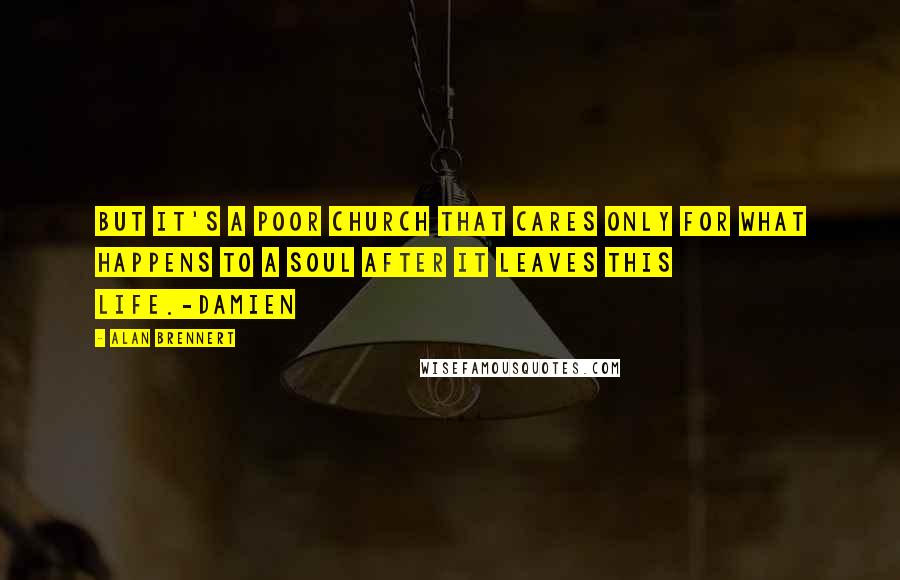 Alan Brennert Quotes: But it's a poor church that cares only for what happens to a soul after it leaves this life.-Damien